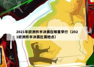 2021年欧洲杯半决赛在哪里举行（2021欧洲杯半决赛比赛地点）